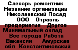 Слесарь-ремонтник › Название организации ­ Николаевский Посад, ООО › Отрасль предприятия ­ Другое › Минимальный оклад ­ 1 - Все города Работа » Вакансии   . Амурская обл.,Константиновский р-н